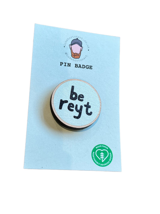 Be Reyt - ECO Pin Badge - LukeHorton Art