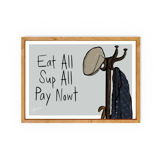 Eat All, Sup All, Pay Nowt - Yorkshire Slang Print - Luke Horton