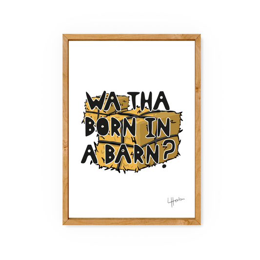 Wa Tha Born In A Barn - Yorkshire Slang Art Print - Luke Horton